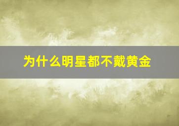 为什么明星都不戴黄金