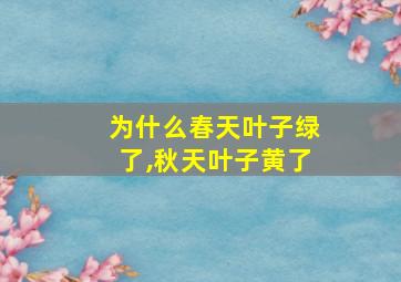 为什么春天叶子绿了,秋天叶子黄了