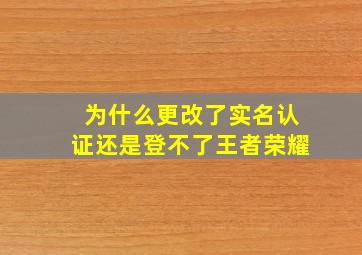 为什么更改了实名认证还是登不了王者荣耀