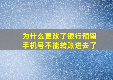 为什么更改了银行预留手机号不能转账进去了