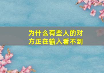 为什么有些人的对方正在输入看不到