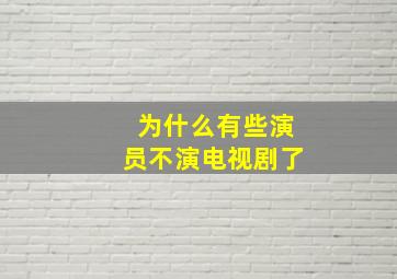 为什么有些演员不演电视剧了