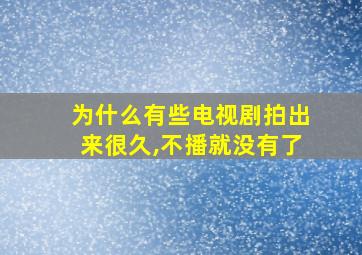 为什么有些电视剧拍出来很久,不播就没有了