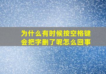 为什么有时候按空格键会把字删了呢怎么回事