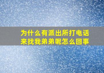 为什么有派出所打电话来找我弟弟呢怎么回事