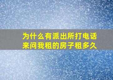 为什么有派出所打电话来问我租的房子租多久