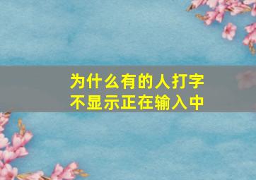 为什么有的人打字不显示正在输入中