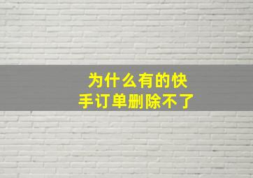 为什么有的快手订单删除不了