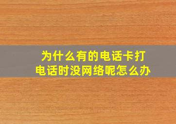 为什么有的电话卡打电话时没网络呢怎么办