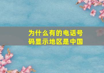 为什么有的电话号码显示地区是中国