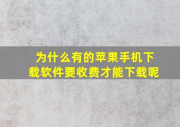 为什么有的苹果手机下载软件要收费才能下载呢