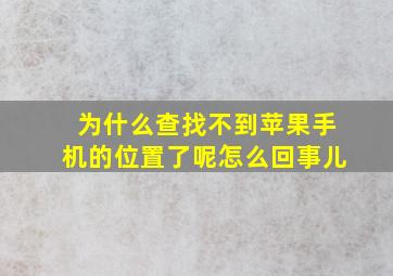 为什么查找不到苹果手机的位置了呢怎么回事儿