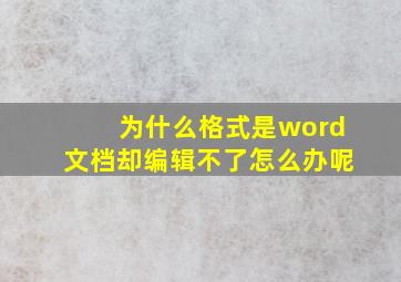 为什么格式是word文档却编辑不了怎么办呢