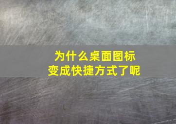 为什么桌面图标变成快捷方式了呢