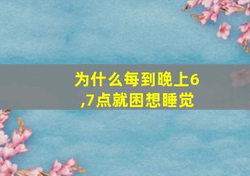 为什么每到晚上6,7点就困想睡觉