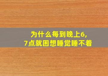 为什么每到晚上6,7点就困想睡觉睡不着