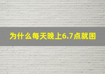 为什么每天晚上6.7点就困