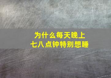 为什么每天晚上七八点钟特别想睡