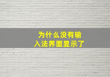 为什么没有输入法界面显示了