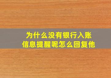 为什么没有银行入账信息提醒呢怎么回复他