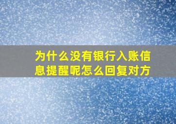 为什么没有银行入账信息提醒呢怎么回复对方