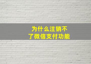 为什么注销不了微信支付功能