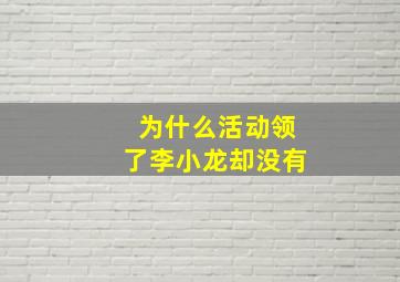 为什么活动领了李小龙却没有