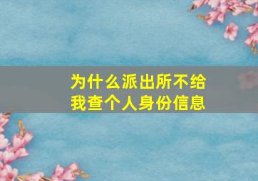 为什么派出所不给我查个人身份信息