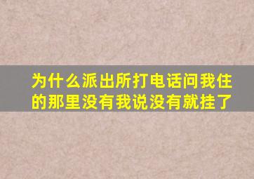 为什么派出所打电话问我住的那里没有我说没有就挂了