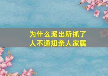 为什么派出所抓了人不通知亲人家属