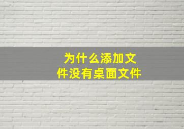 为什么添加文件没有桌面文件