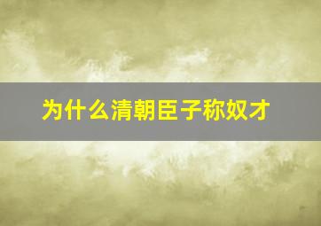 为什么清朝臣子称奴才