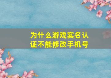 为什么游戏实名认证不能修改手机号