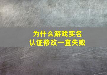 为什么游戏实名认证修改一直失败