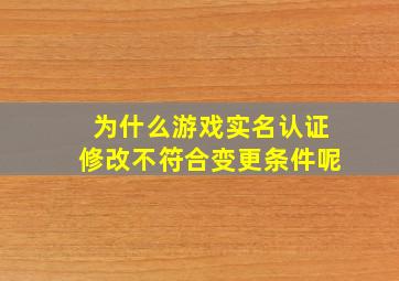 为什么游戏实名认证修改不符合变更条件呢