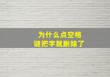 为什么点空格键把字就删除了