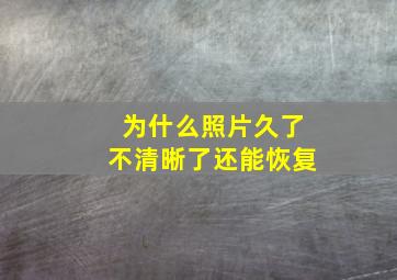 为什么照片久了不清晰了还能恢复