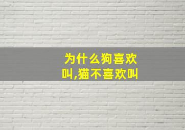 为什么狗喜欢叫,猫不喜欢叫