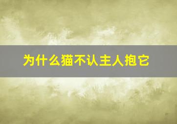 为什么猫不认主人抱它