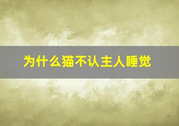 为什么猫不认主人睡觉