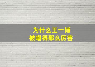 为什么王一博被嘲得那么厉害