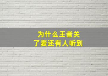 为什么王者关了麦还有人听到