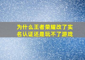 为什么王者荣耀改了实名认证还是玩不了游戏