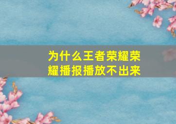 为什么王者荣耀荣耀播报播放不出来