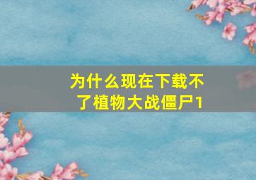 为什么现在下载不了植物大战僵尸1