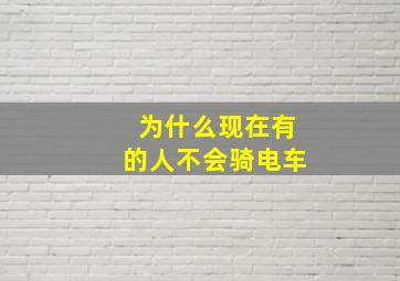 为什么现在有的人不会骑电车