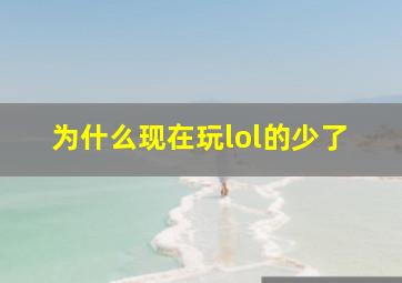 为什么现在玩lol的少了