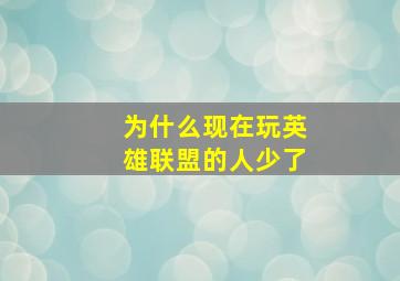 为什么现在玩英雄联盟的人少了