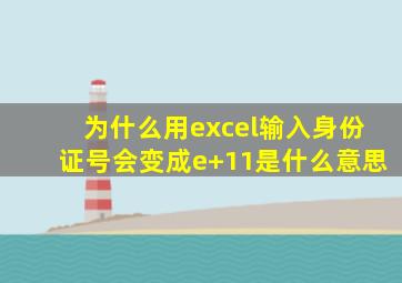 为什么用excel输入身份证号会变成e+11是什么意思