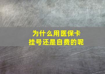 为什么用医保卡挂号还是自费的呢